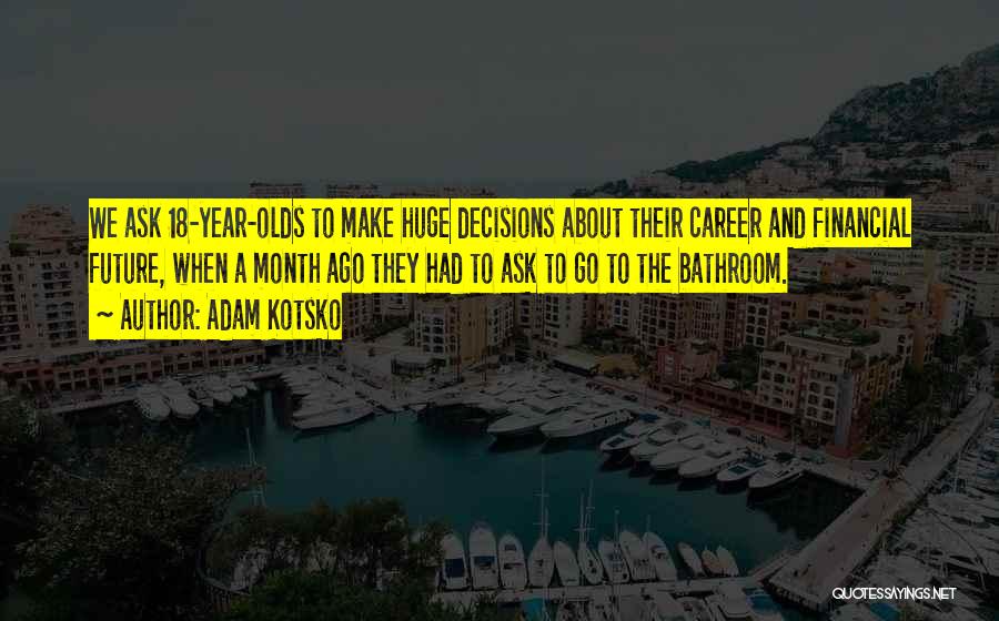 Adam Kotsko Quotes: We Ask 18-year-olds To Make Huge Decisions About Their Career And Financial Future, When A Month Ago They Had To
