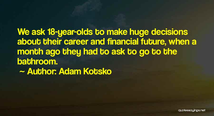 Adam Kotsko Quotes: We Ask 18-year-olds To Make Huge Decisions About Their Career And Financial Future, When A Month Ago They Had To