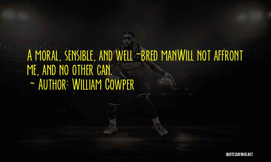 William Cowper Quotes: A Moral, Sensible, And Well-bred Manwill Not Affront Me, And No Other Can.