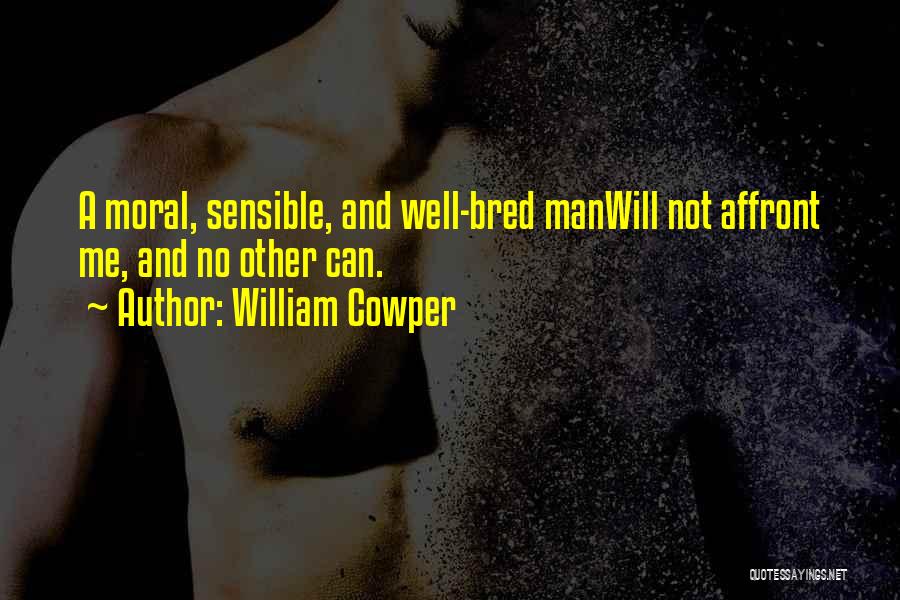 William Cowper Quotes: A Moral, Sensible, And Well-bred Manwill Not Affront Me, And No Other Can.