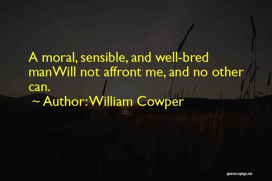 William Cowper Quotes: A Moral, Sensible, And Well-bred Manwill Not Affront Me, And No Other Can.