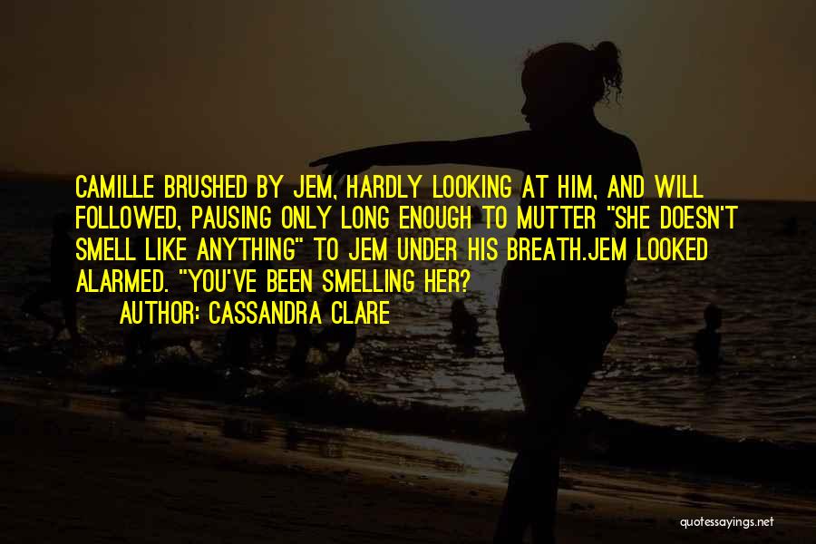 Cassandra Clare Quotes: Camille Brushed By Jem, Hardly Looking At Him, And Will Followed, Pausing Only Long Enough To Mutter She Doesn't Smell