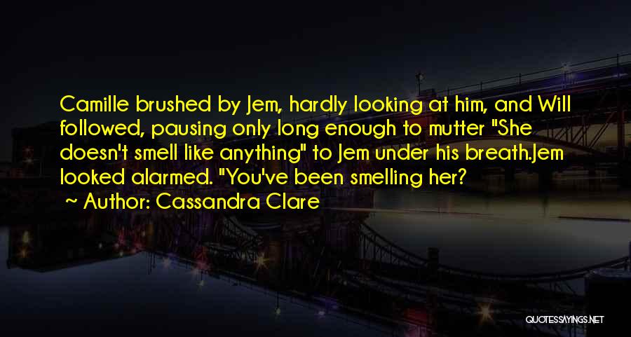 Cassandra Clare Quotes: Camille Brushed By Jem, Hardly Looking At Him, And Will Followed, Pausing Only Long Enough To Mutter She Doesn't Smell