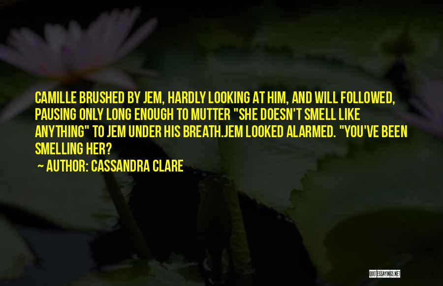 Cassandra Clare Quotes: Camille Brushed By Jem, Hardly Looking At Him, And Will Followed, Pausing Only Long Enough To Mutter She Doesn't Smell
