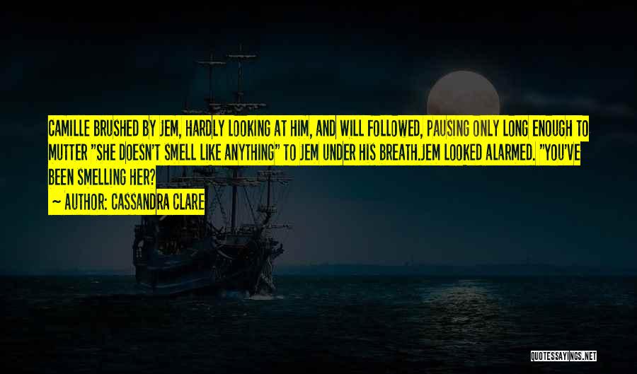 Cassandra Clare Quotes: Camille Brushed By Jem, Hardly Looking At Him, And Will Followed, Pausing Only Long Enough To Mutter She Doesn't Smell