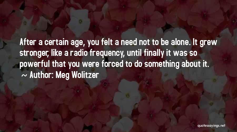 Meg Wolitzer Quotes: After A Certain Age, You Felt A Need Not To Be Alone. It Grew Stronger, Like A Radio Frequency, Until