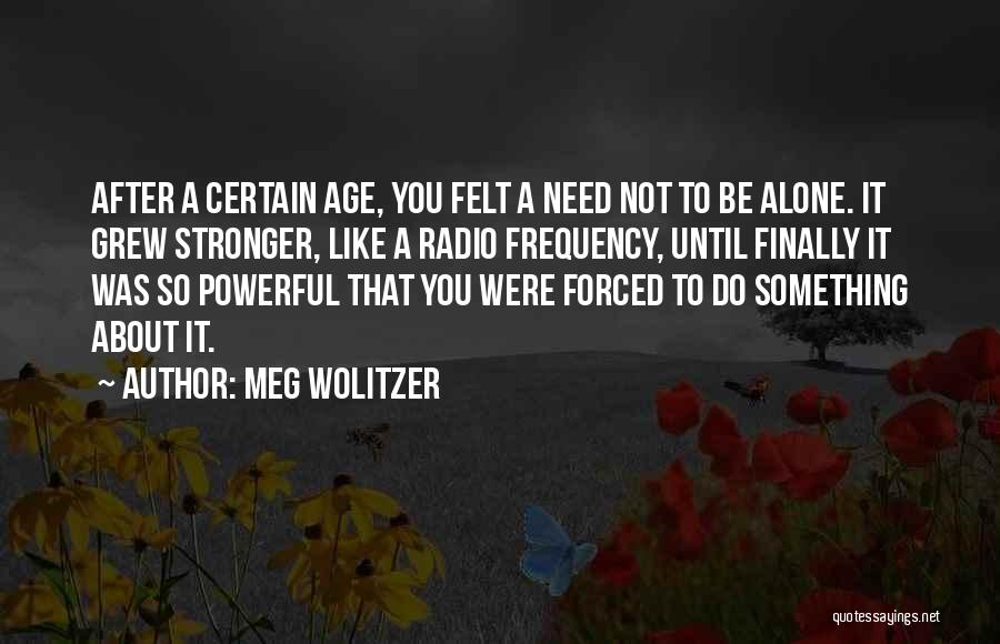 Meg Wolitzer Quotes: After A Certain Age, You Felt A Need Not To Be Alone. It Grew Stronger, Like A Radio Frequency, Until