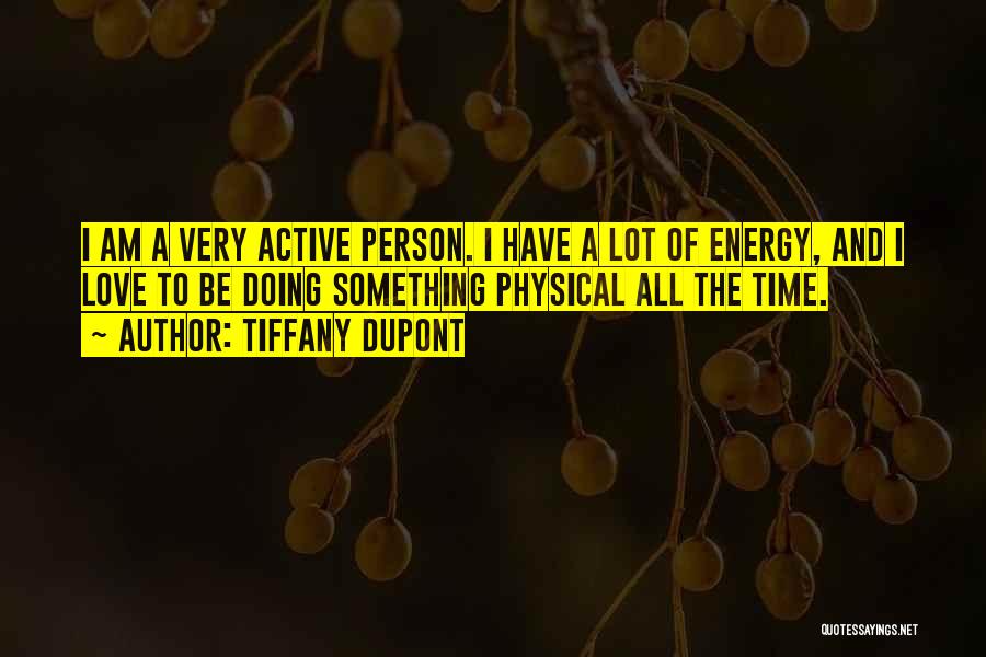 Tiffany Dupont Quotes: I Am A Very Active Person. I Have A Lot Of Energy, And I Love To Be Doing Something Physical