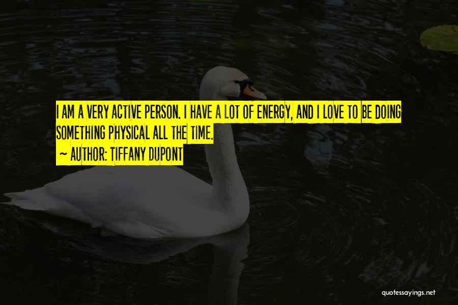 Tiffany Dupont Quotes: I Am A Very Active Person. I Have A Lot Of Energy, And I Love To Be Doing Something Physical