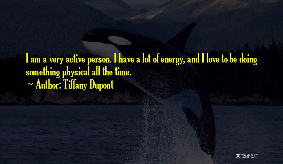 Tiffany Dupont Quotes: I Am A Very Active Person. I Have A Lot Of Energy, And I Love To Be Doing Something Physical