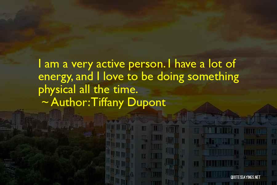 Tiffany Dupont Quotes: I Am A Very Active Person. I Have A Lot Of Energy, And I Love To Be Doing Something Physical
