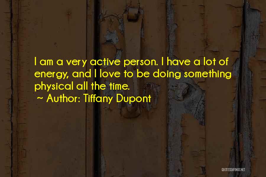Tiffany Dupont Quotes: I Am A Very Active Person. I Have A Lot Of Energy, And I Love To Be Doing Something Physical