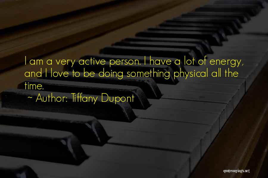Tiffany Dupont Quotes: I Am A Very Active Person. I Have A Lot Of Energy, And I Love To Be Doing Something Physical