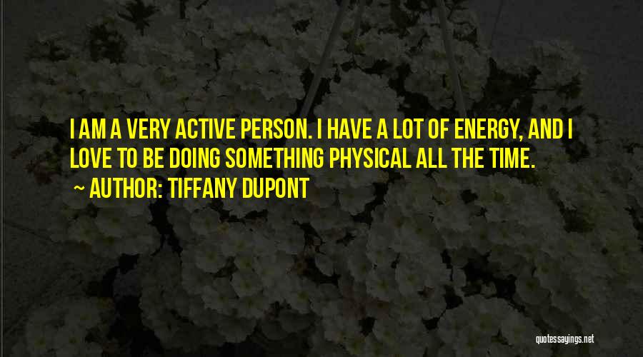 Tiffany Dupont Quotes: I Am A Very Active Person. I Have A Lot Of Energy, And I Love To Be Doing Something Physical