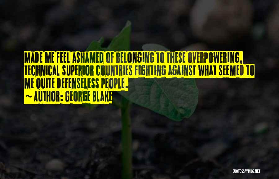 George Blake Quotes: Made Me Feel Ashamed Of Belonging To These Overpowering, Technical Superior Countries Fighting Against What Seemed To Me Quite Defenseless