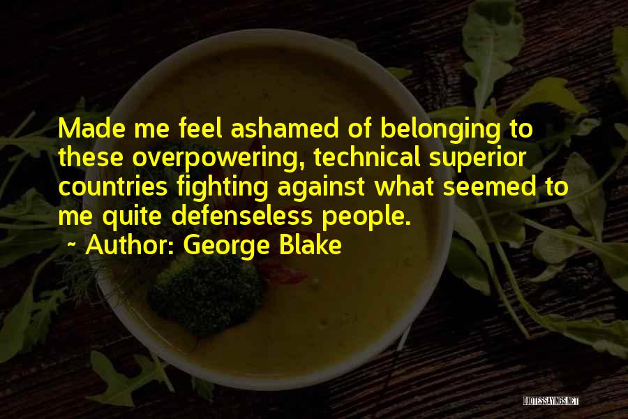 George Blake Quotes: Made Me Feel Ashamed Of Belonging To These Overpowering, Technical Superior Countries Fighting Against What Seemed To Me Quite Defenseless