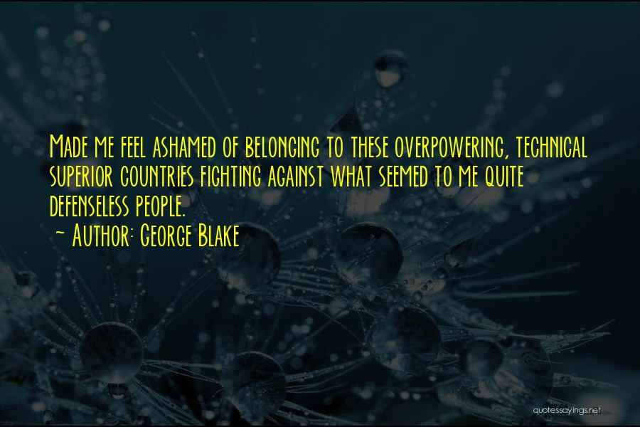 George Blake Quotes: Made Me Feel Ashamed Of Belonging To These Overpowering, Technical Superior Countries Fighting Against What Seemed To Me Quite Defenseless