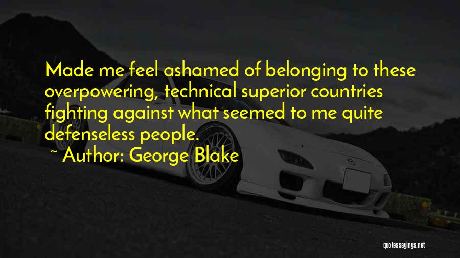 George Blake Quotes: Made Me Feel Ashamed Of Belonging To These Overpowering, Technical Superior Countries Fighting Against What Seemed To Me Quite Defenseless