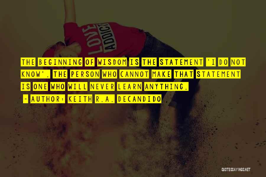 Keith R.A. DeCandido Quotes: The Beginning Of Wisdom Is The Statement 'i Do Not Know'. The Person Who Cannot Make That Statement Is One