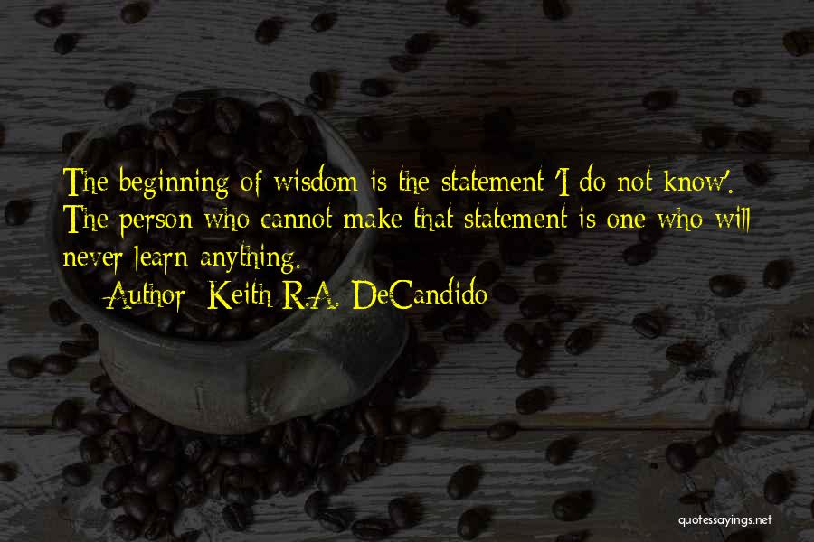 Keith R.A. DeCandido Quotes: The Beginning Of Wisdom Is The Statement 'i Do Not Know'. The Person Who Cannot Make That Statement Is One