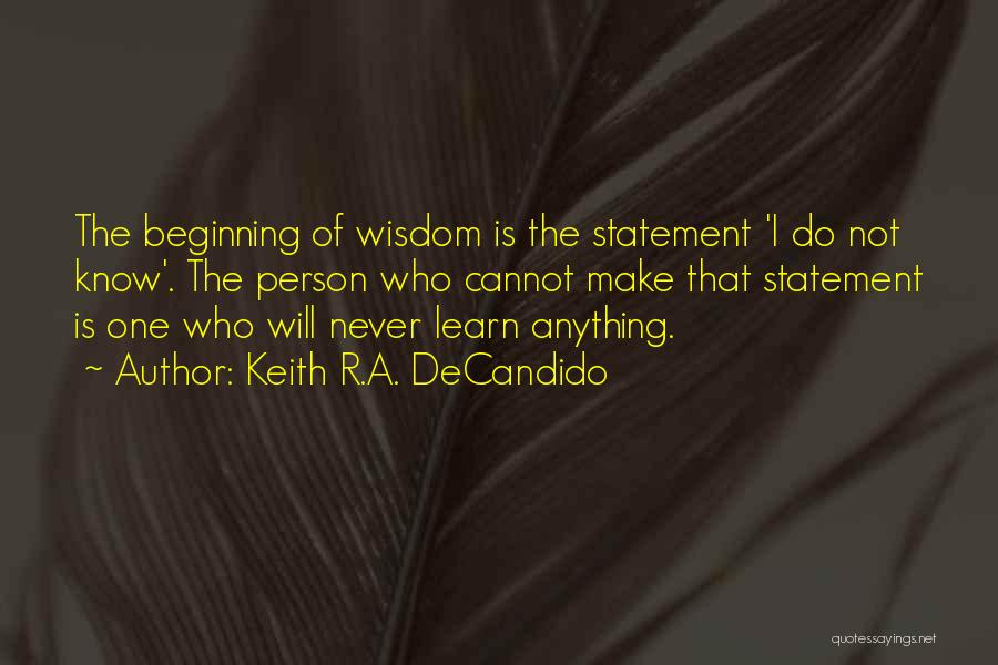 Keith R.A. DeCandido Quotes: The Beginning Of Wisdom Is The Statement 'i Do Not Know'. The Person Who Cannot Make That Statement Is One