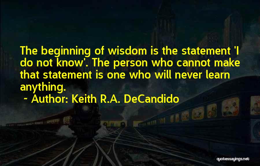 Keith R.A. DeCandido Quotes: The Beginning Of Wisdom Is The Statement 'i Do Not Know'. The Person Who Cannot Make That Statement Is One