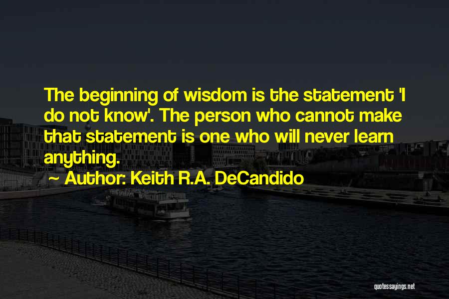 Keith R.A. DeCandido Quotes: The Beginning Of Wisdom Is The Statement 'i Do Not Know'. The Person Who Cannot Make That Statement Is One