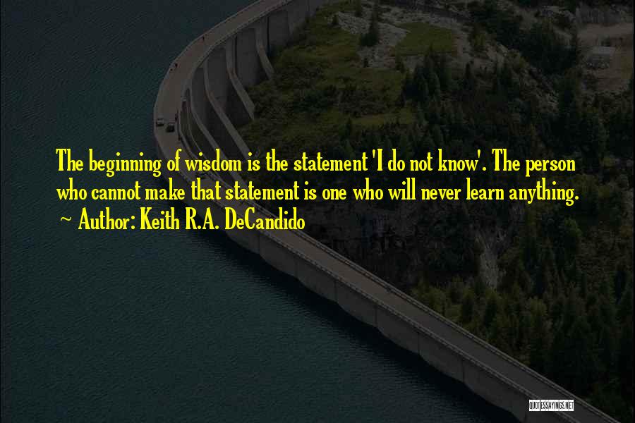 Keith R.A. DeCandido Quotes: The Beginning Of Wisdom Is The Statement 'i Do Not Know'. The Person Who Cannot Make That Statement Is One