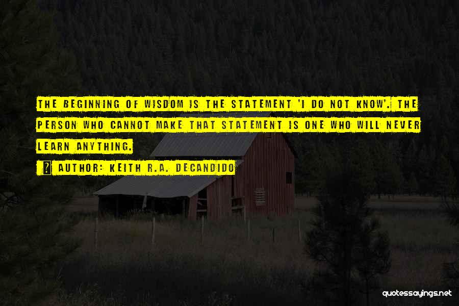 Keith R.A. DeCandido Quotes: The Beginning Of Wisdom Is The Statement 'i Do Not Know'. The Person Who Cannot Make That Statement Is One