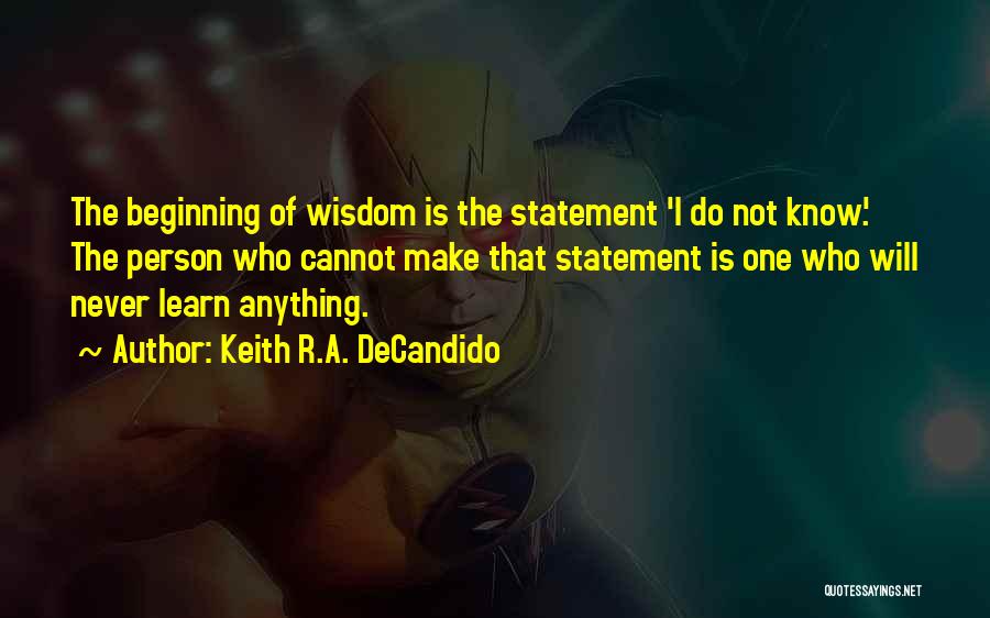 Keith R.A. DeCandido Quotes: The Beginning Of Wisdom Is The Statement 'i Do Not Know'. The Person Who Cannot Make That Statement Is One