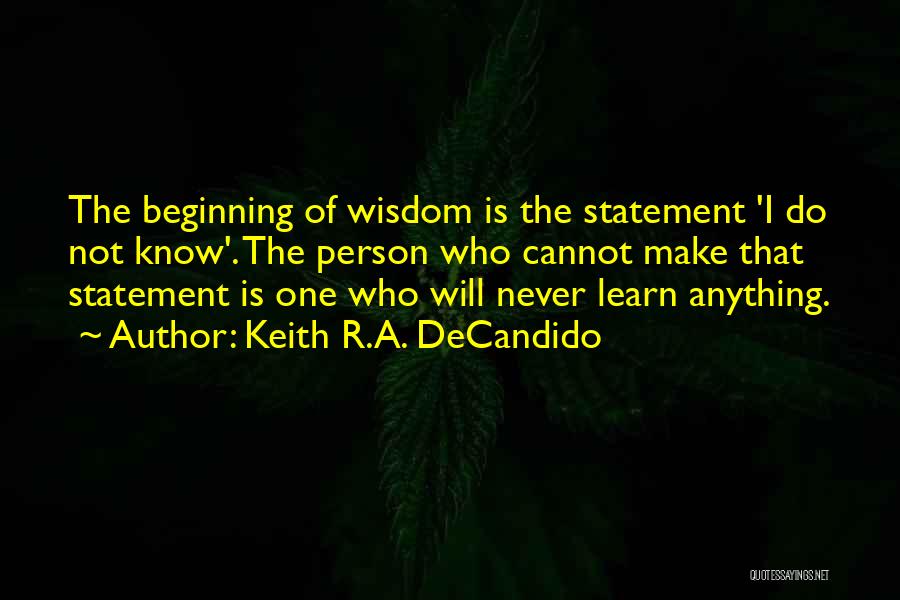 Keith R.A. DeCandido Quotes: The Beginning Of Wisdom Is The Statement 'i Do Not Know'. The Person Who Cannot Make That Statement Is One