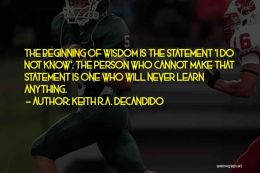 Keith R.A. DeCandido Quotes: The Beginning Of Wisdom Is The Statement 'i Do Not Know'. The Person Who Cannot Make That Statement Is One