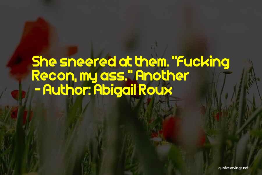 Abigail Roux Quotes: She Sneered At Them. Fucking Recon, My Ass. Another