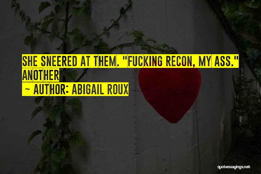 Abigail Roux Quotes: She Sneered At Them. Fucking Recon, My Ass. Another