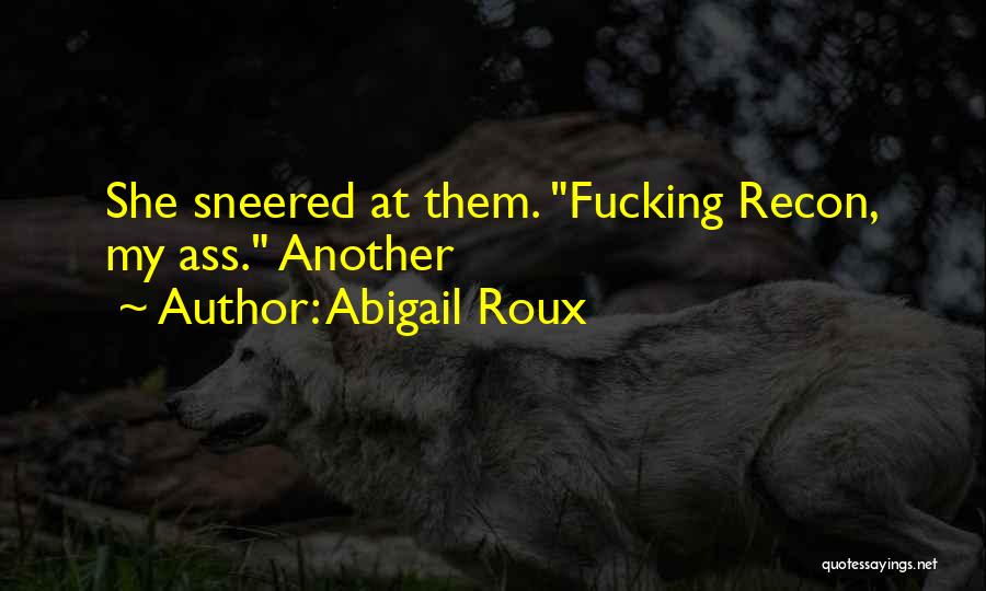 Abigail Roux Quotes: She Sneered At Them. Fucking Recon, My Ass. Another