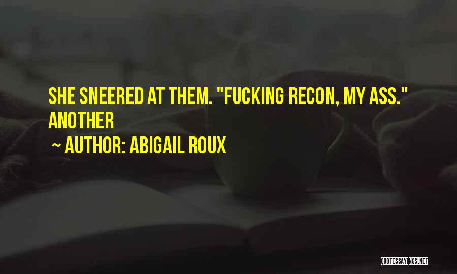 Abigail Roux Quotes: She Sneered At Them. Fucking Recon, My Ass. Another