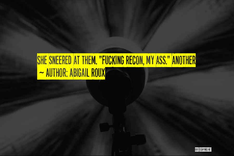 Abigail Roux Quotes: She Sneered At Them. Fucking Recon, My Ass. Another