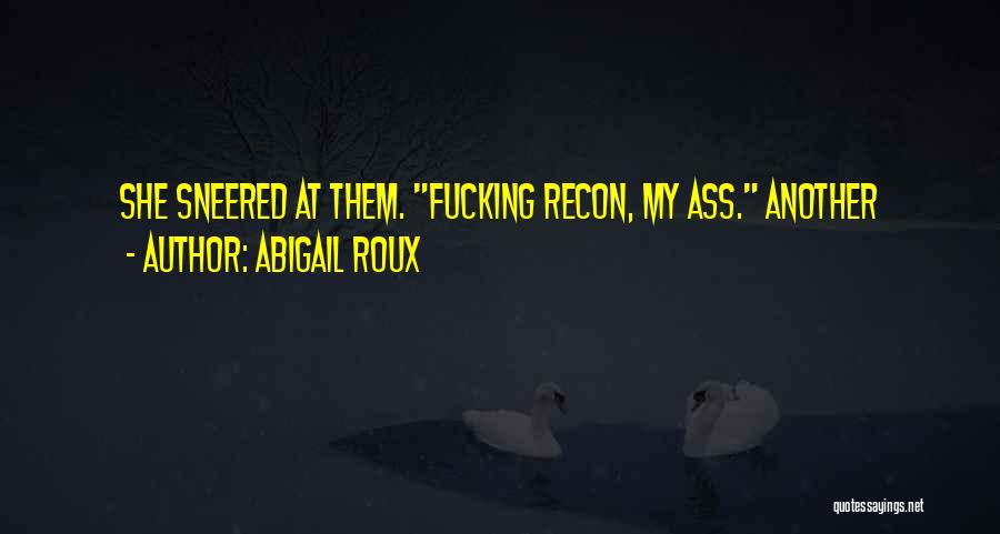 Abigail Roux Quotes: She Sneered At Them. Fucking Recon, My Ass. Another