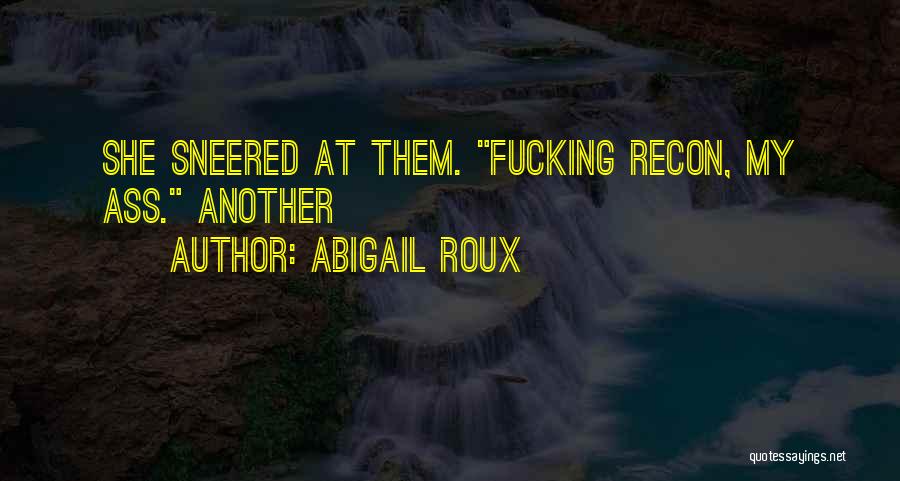 Abigail Roux Quotes: She Sneered At Them. Fucking Recon, My Ass. Another