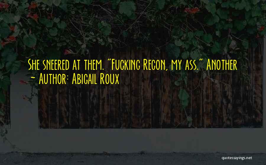 Abigail Roux Quotes: She Sneered At Them. Fucking Recon, My Ass. Another