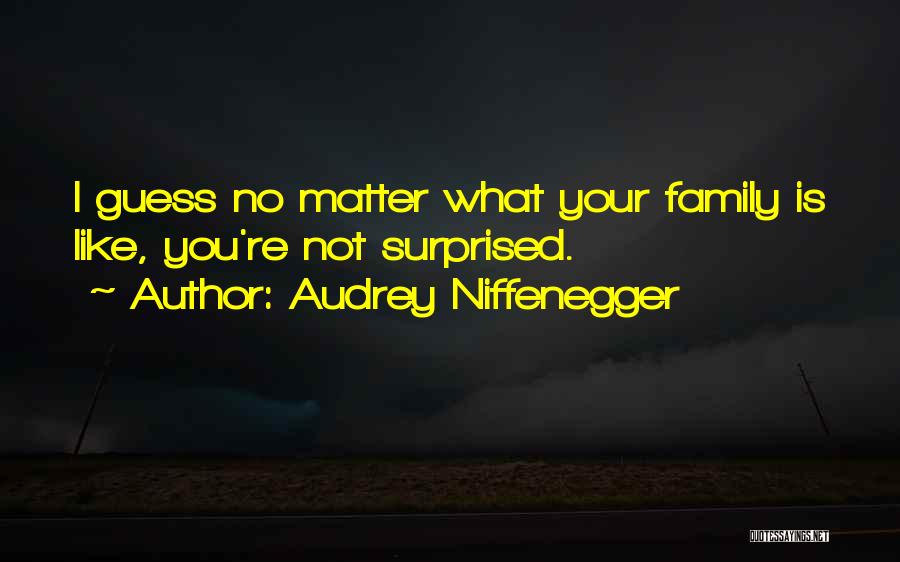 Audrey Niffenegger Quotes: I Guess No Matter What Your Family Is Like, You're Not Surprised.