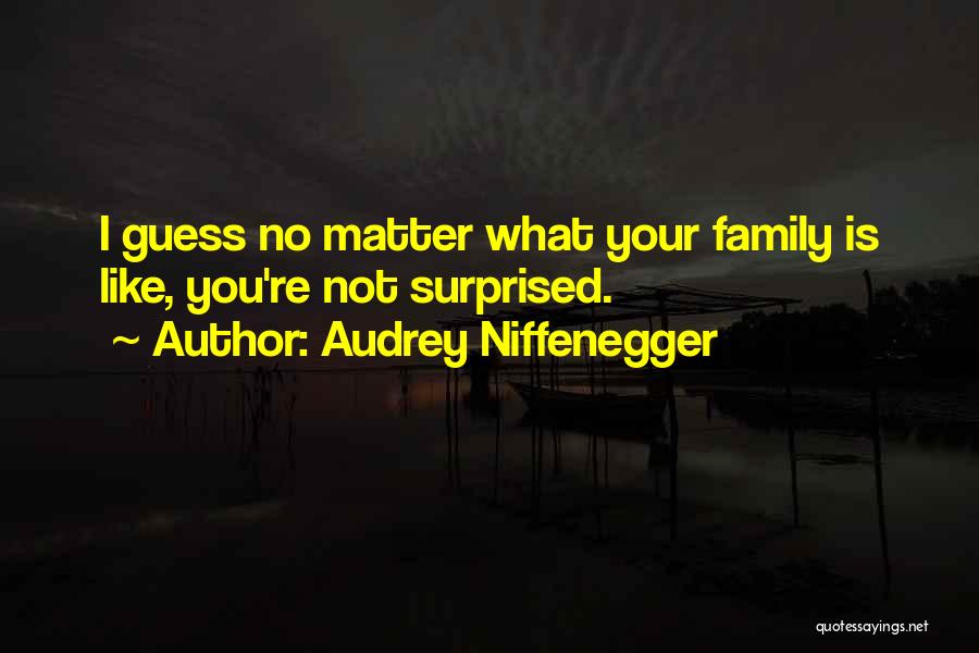 Audrey Niffenegger Quotes: I Guess No Matter What Your Family Is Like, You're Not Surprised.