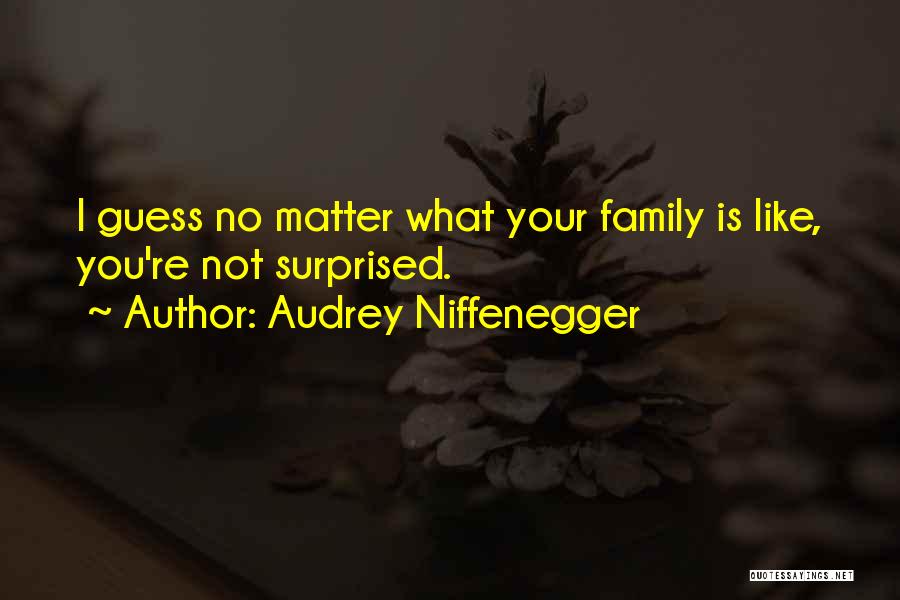 Audrey Niffenegger Quotes: I Guess No Matter What Your Family Is Like, You're Not Surprised.
