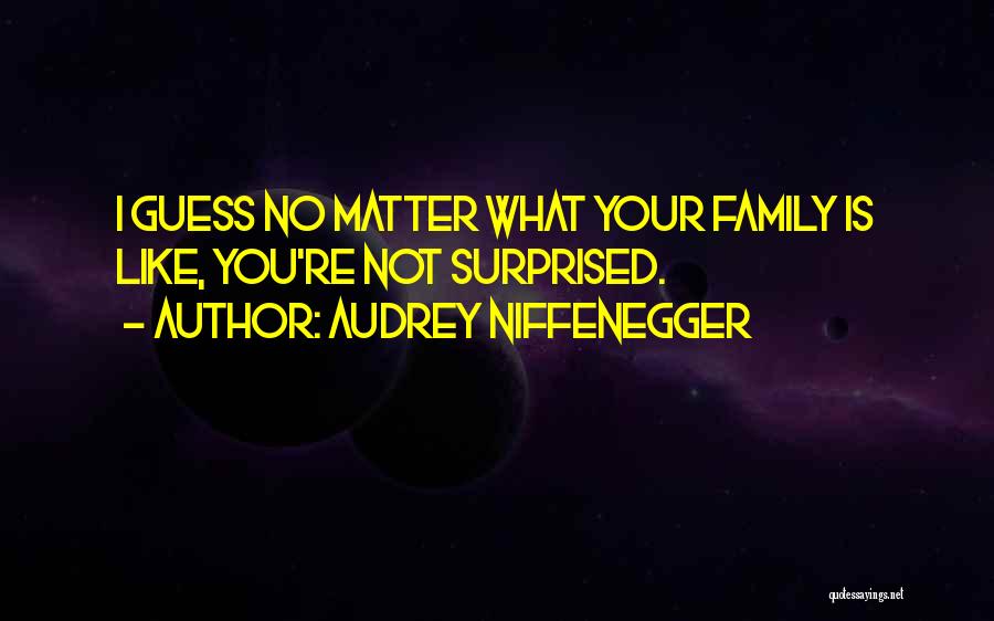 Audrey Niffenegger Quotes: I Guess No Matter What Your Family Is Like, You're Not Surprised.