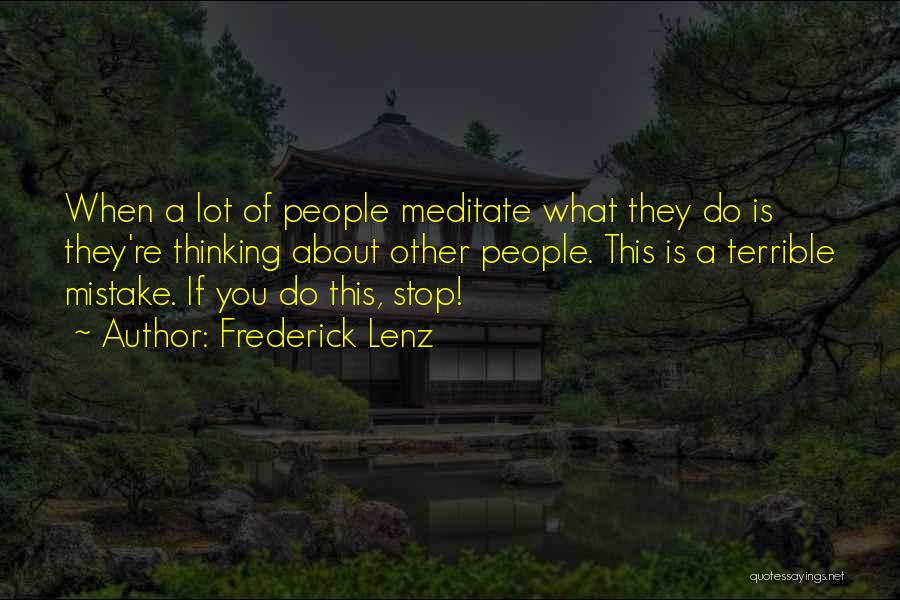 Frederick Lenz Quotes: When A Lot Of People Meditate What They Do Is They're Thinking About Other People. This Is A Terrible Mistake.