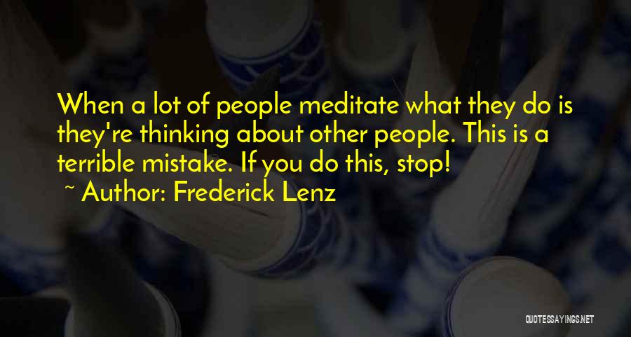 Frederick Lenz Quotes: When A Lot Of People Meditate What They Do Is They're Thinking About Other People. This Is A Terrible Mistake.