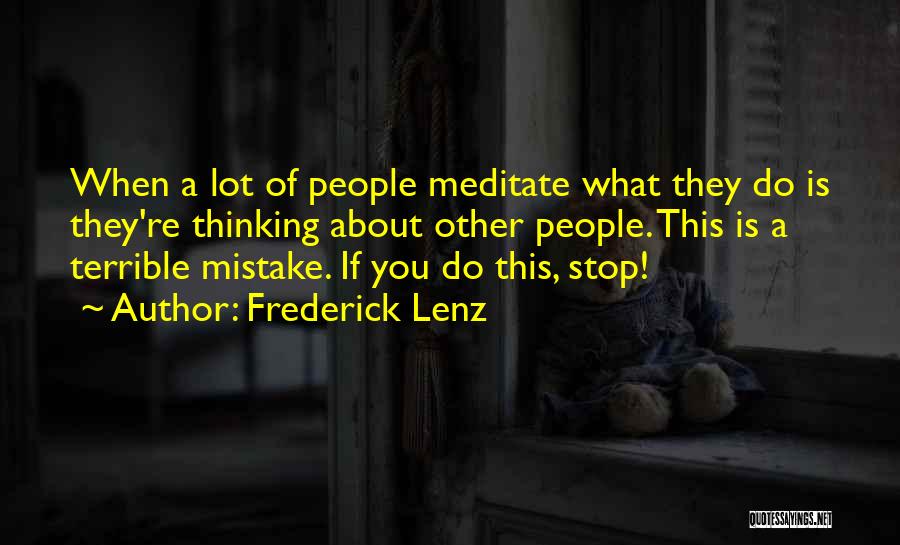 Frederick Lenz Quotes: When A Lot Of People Meditate What They Do Is They're Thinking About Other People. This Is A Terrible Mistake.