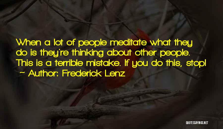 Frederick Lenz Quotes: When A Lot Of People Meditate What They Do Is They're Thinking About Other People. This Is A Terrible Mistake.