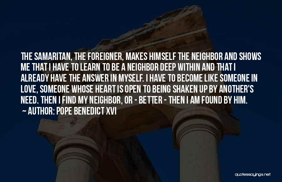 Pope Benedict XVI Quotes: The Samaritan, The Foreigner, Makes Himself The Neighbor And Shows Me That I Have To Learn To Be A Neighbor