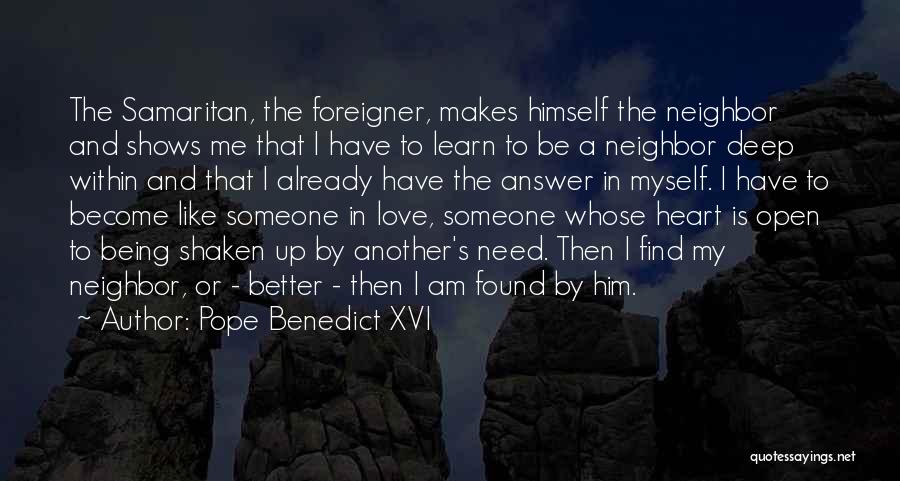 Pope Benedict XVI Quotes: The Samaritan, The Foreigner, Makes Himself The Neighbor And Shows Me That I Have To Learn To Be A Neighbor